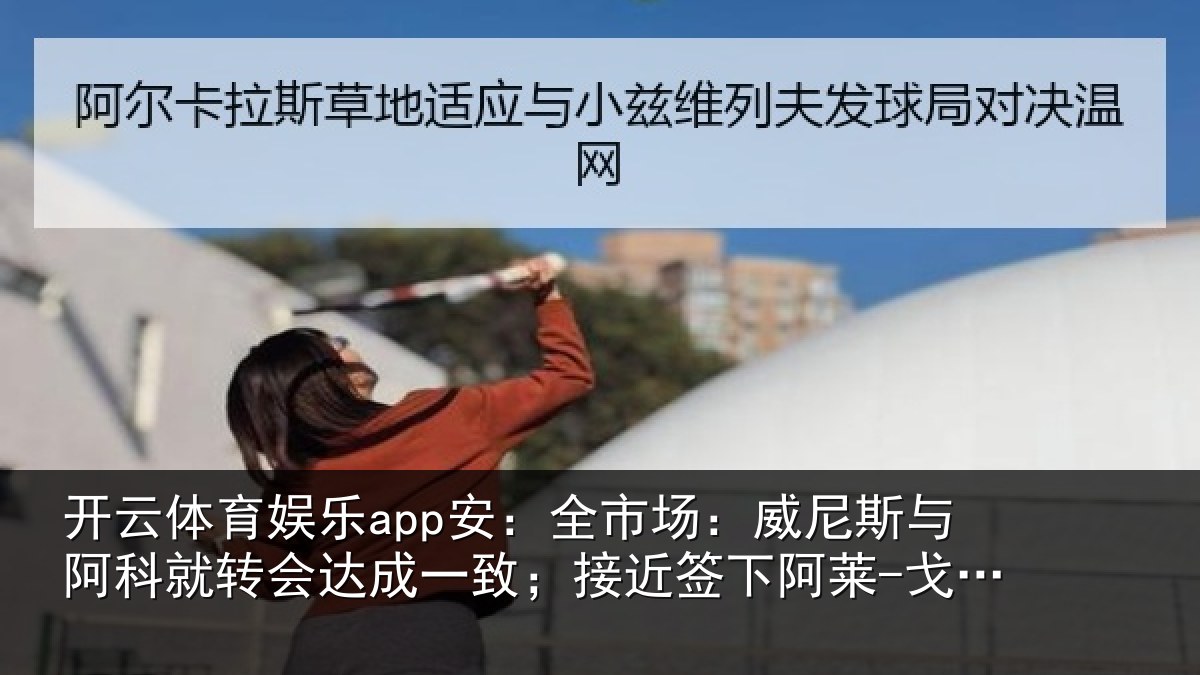 开云体育娱乐app安:全市场:威尼斯与阿科就转会达成一致;接近签下阿莱-戈麦斯