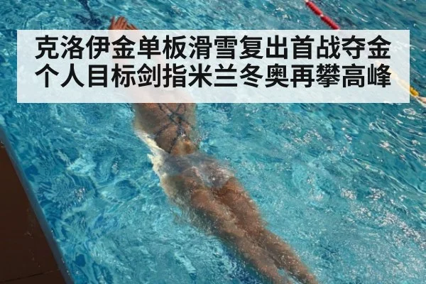 克洛伊金单板滑雪复出首战夺金 个人目标剑指米兰冬奥再攀高峰